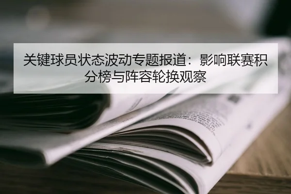关键球员状态波动专题报道：影响联赛积分榜与阵容轮换观察