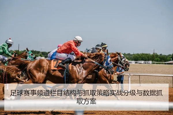 足球赛事频道栏目结构与抓取策略实战分级与数据抓取方案