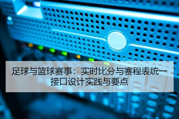 足球与篮球赛事：实时比分与赛程表统一接口设计实践与要点
