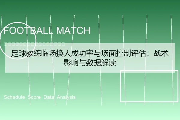足球教练临场换人成功率与场面控制评估：战术影响与数据解读